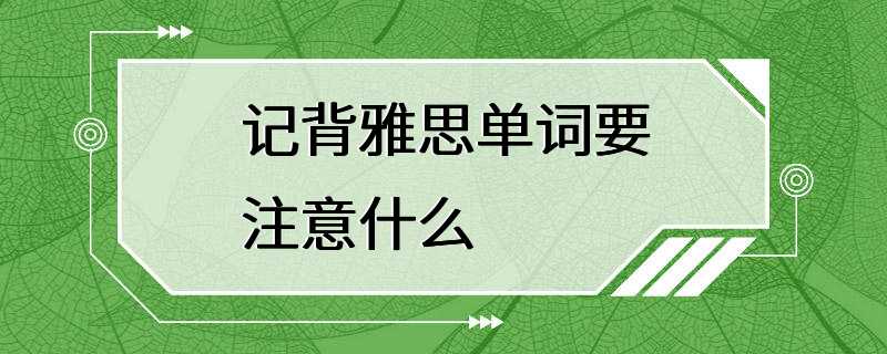 记背雅思单词要注意什么