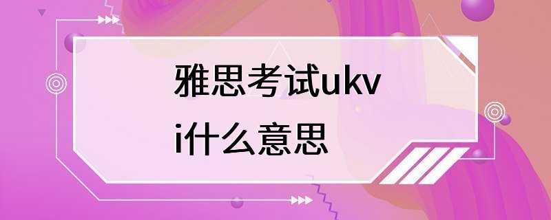 雅思考试ukvi什么意思