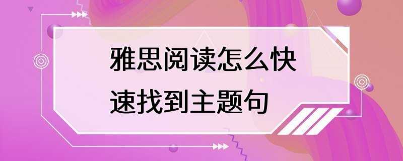 雅思阅读怎么快速找到主题句