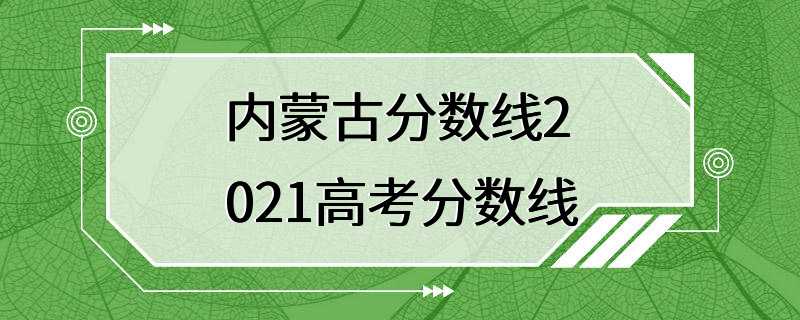 内蒙古分数线2021高考分数线