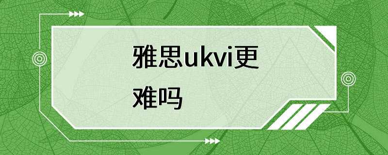 雅思ukvi更难吗