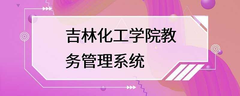 吉林化工学院教务管理系统