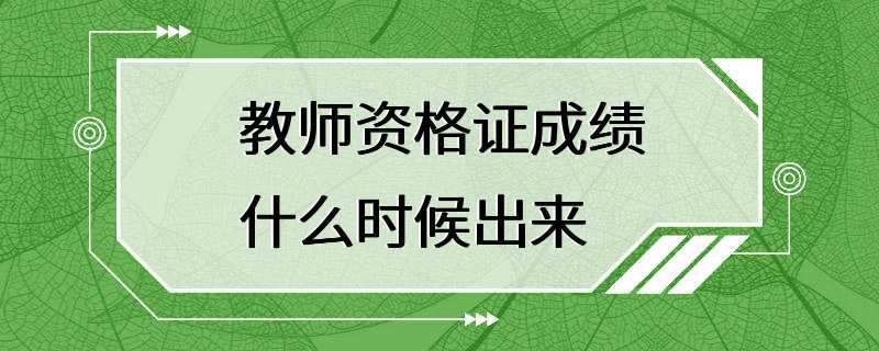 教师资格证成绩什么时候出来