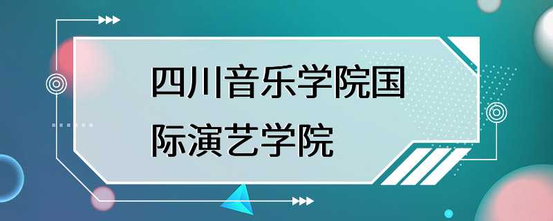 四川音乐学院国际演艺学院