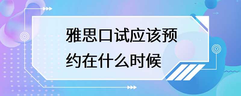 雅思口试应该预约在什么时候