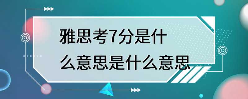 雅思考7分是什么意思是什么意思