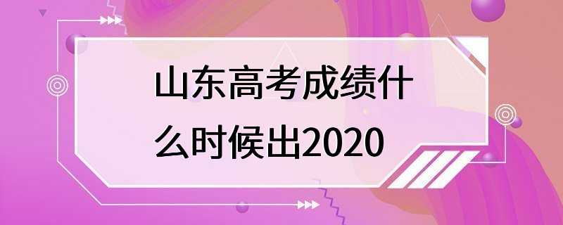 山东高考成绩什么时候出2020