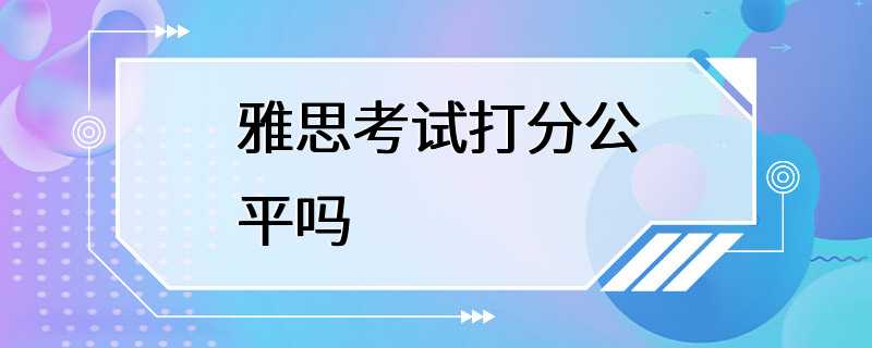 雅思考试打分公平吗