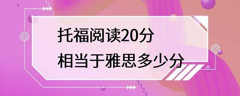 托福阅读20分相当于雅思多少分