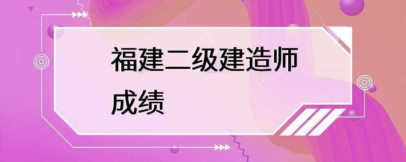 福建二级建造师成绩