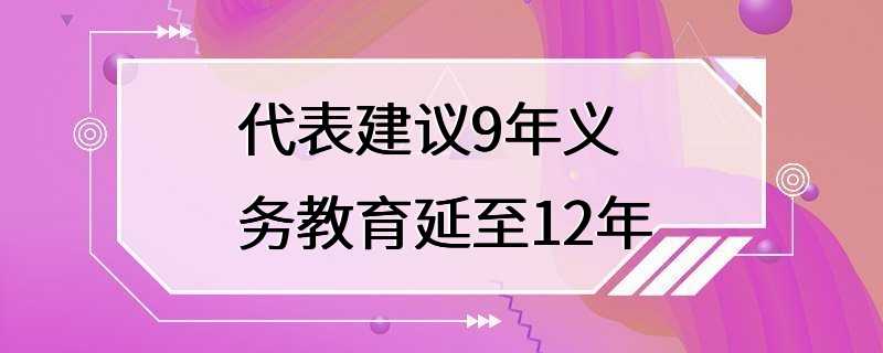 代表建议9年义务教育延至12年