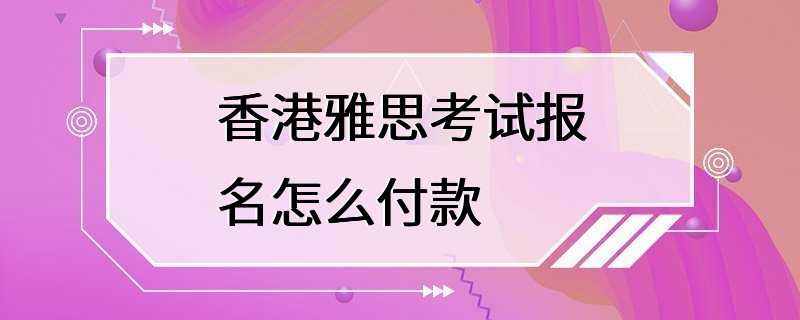 香港雅思考试报名怎么付款