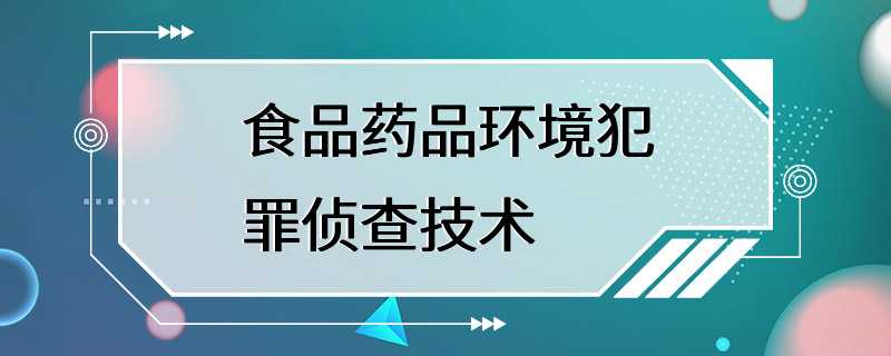 食品药品环境犯罪侦查技术