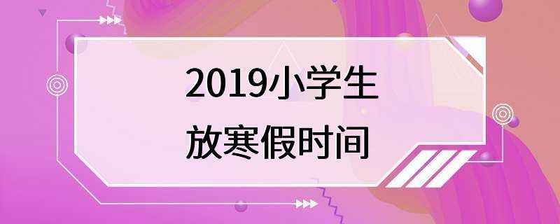 2019小学生放寒假时间