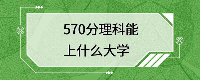 570分理科能上什么大学