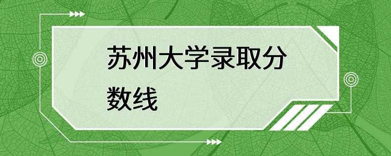 苏州大学录取分数线