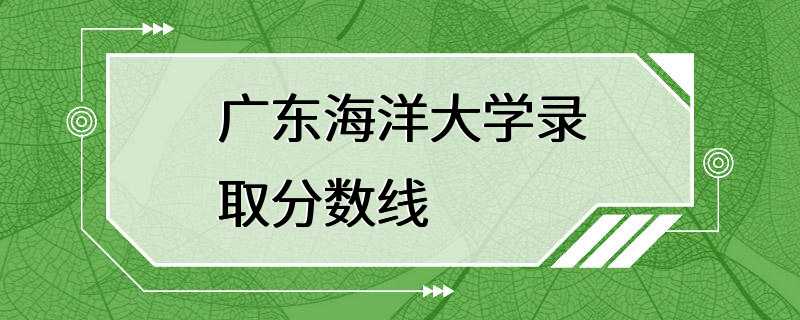 广东海洋大学录取分数线