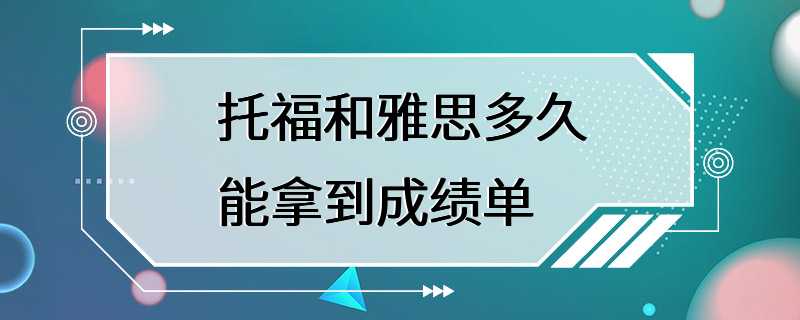 托福和雅思多久能拿到成绩单