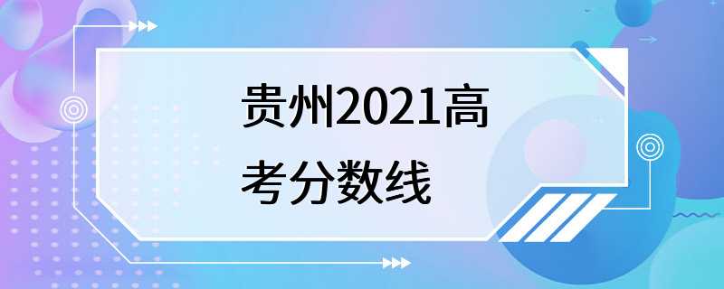 贵州2021高考分数线