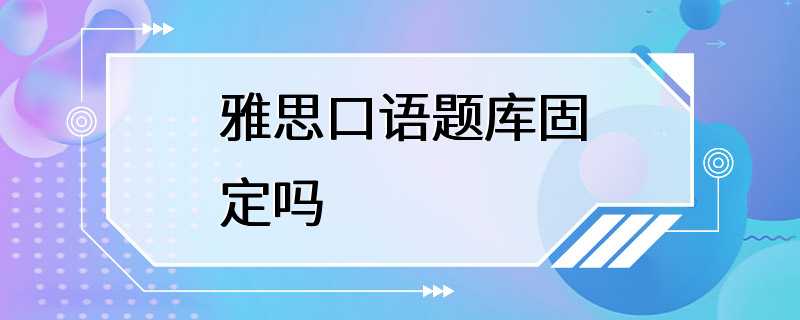 雅思口语题库固定吗