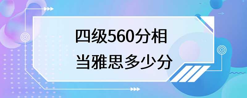 四级560分相当雅思多少分