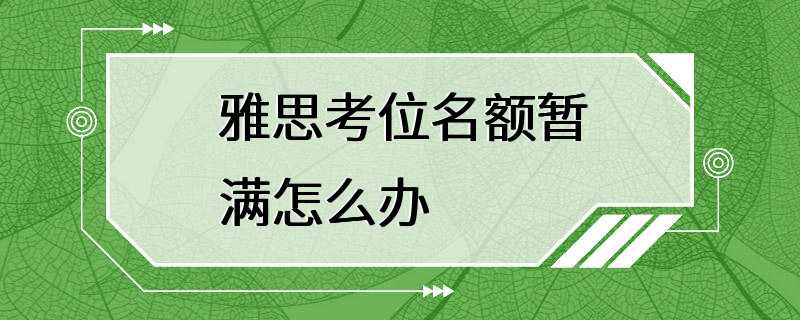 雅思考位名额暂满怎么办