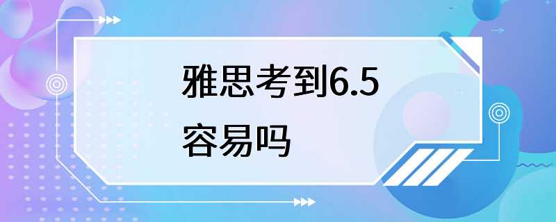 雅思考到6.5容易吗