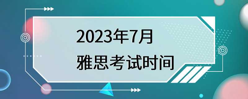 2023年7月雅思考试时间