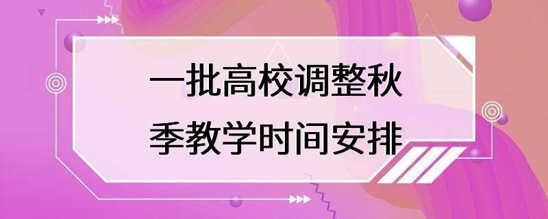 一批高校调整秋季教学时间安排