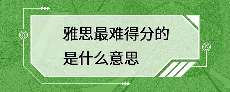 雅思最难得分的是什么意思