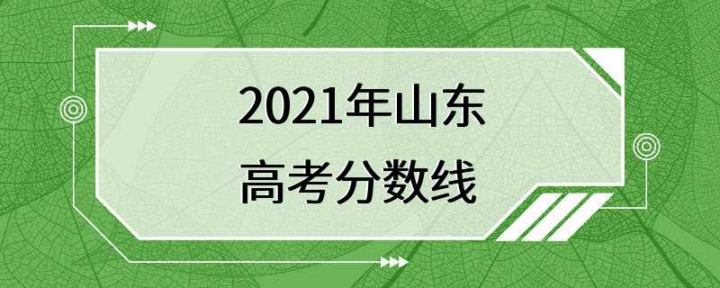 2021年山东高考分数线