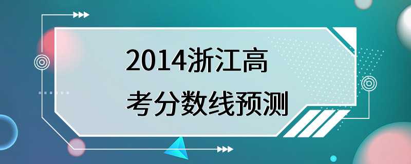 2014浙江高考分数线预测