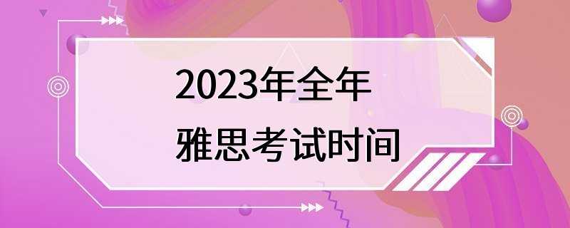 2023年全年雅思考试时间