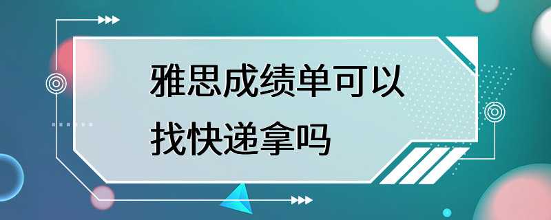 雅思成绩单可以找快递拿吗