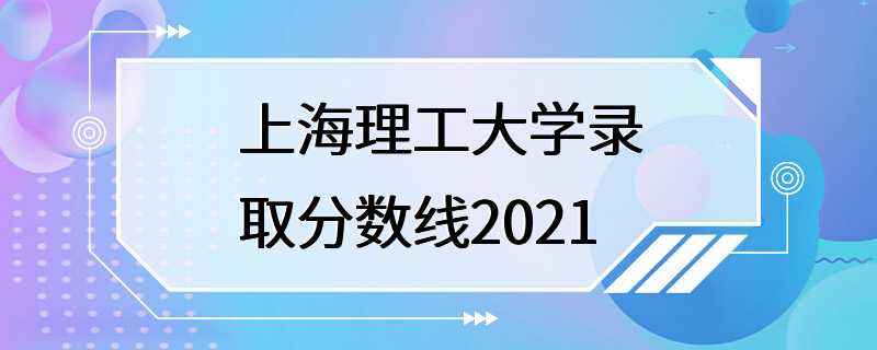 上海理工大学录取分数线2021