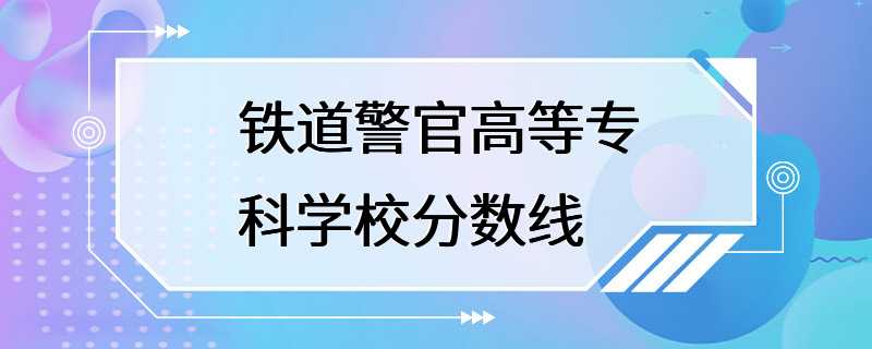 铁道警官高等专科学校分数线