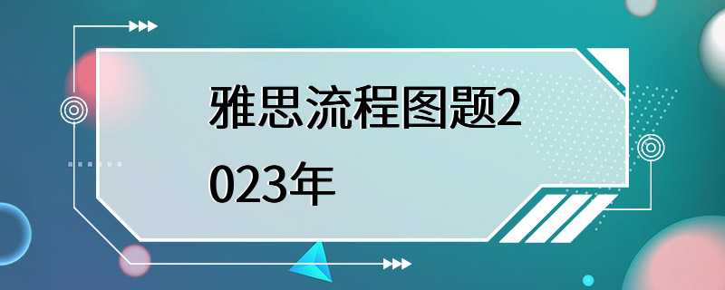 雅思流程图题2023年