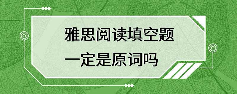 雅思阅读填空题一定是原词吗