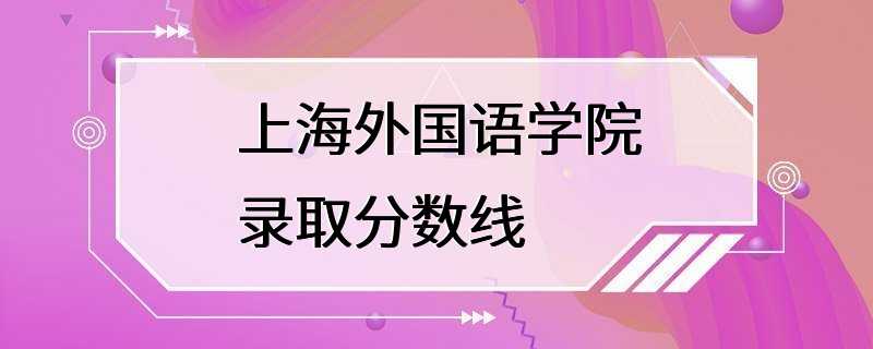 上海外国语学院录取分数线