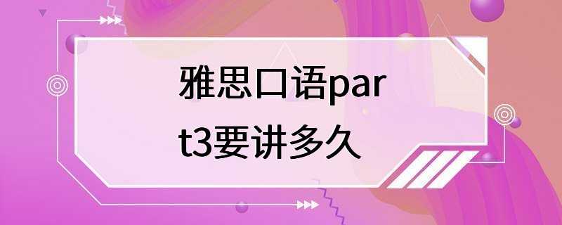 雅思口语part3要讲多久