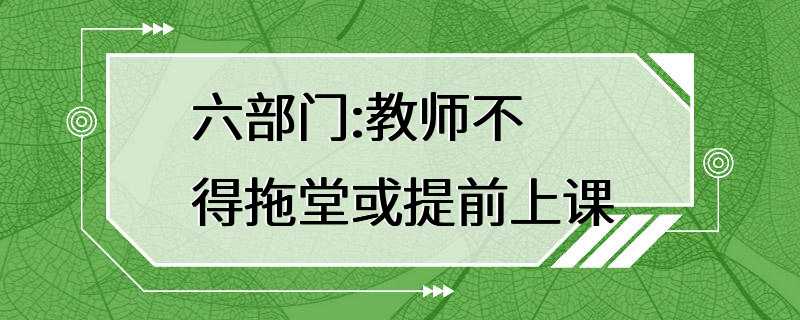 六部门:教师不得拖堂或提前上课