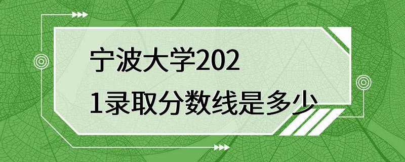 宁波大学2021录取分数线是多少