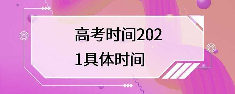 高考时间2021具体时间