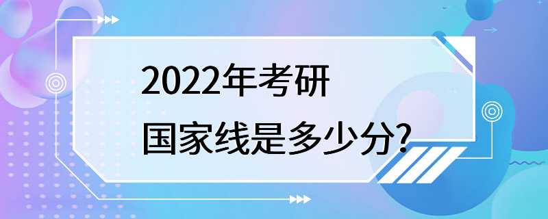 2022年考研国家线是多少分?