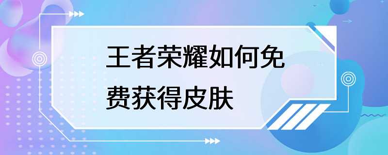 王者荣耀如何免费获得皮肤