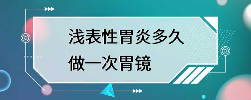 浅表性胃炎多久做一次胃镜