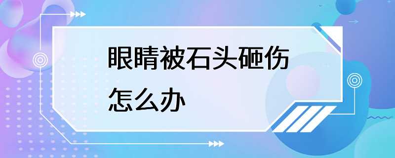 眼睛被石头砸伤怎么办