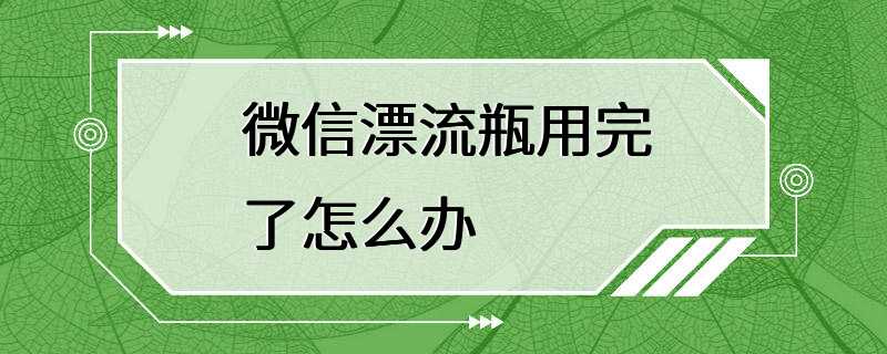 微信漂流瓶用完了怎么办