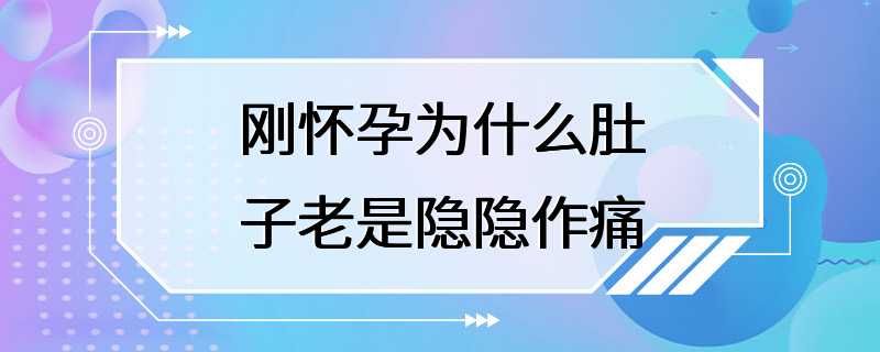 刚怀孕为什么肚子老是隐隐作痛