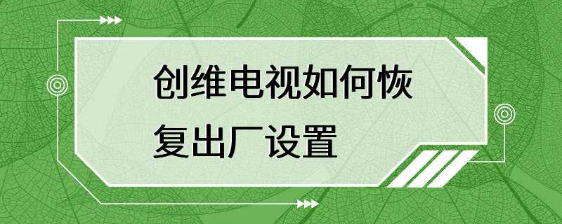 创维电视如何恢复出厂设置